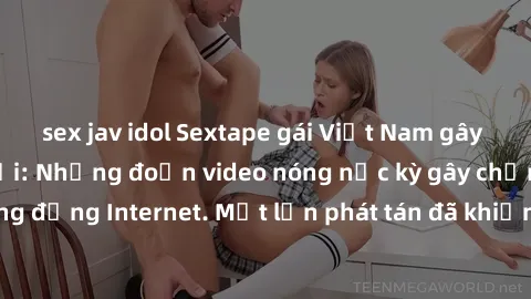 sex jav idol Sextape gái Việt Nam gây sốt trên mạng xã hội: Những đoạn video nóng nực kỳ gây chấn động cộng đồng Internet. Một lần phát tán đã khiến người xem không thể rời mắt.