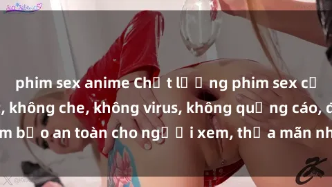 phim sex anime Chất lượng phim sex cập nhật mới nhất, không che, không virus, không quảng cáo, đảm bảo an toàn cho người xem, thỏa mãn nhu cầu tình dục của bạn.