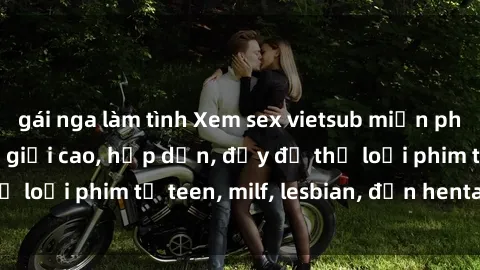 gái nga làm tình Xem sex vietsub miễn phí tại nhà, độ phân giải cao, hấp dẫn, đầy đủ thể loại phim từ teen, milf, lesbian, đến hentai và jav.