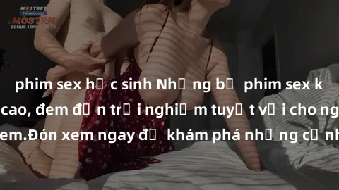phim sex học sinh Những bộ phim sex không che HD đỉnh cao, đem đến trải nghiệm tuyệt vời cho người xem.Đón xem ngay để khám phá những cảnh quay đẹp mắt và kích thích.