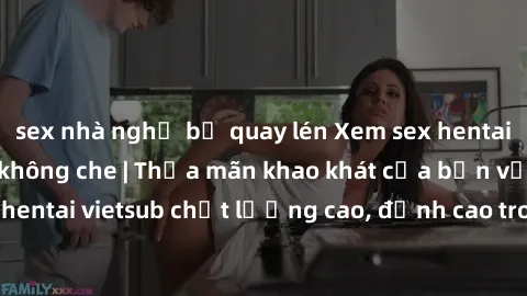 sex nhà nghỉ bị quay lén Xem sex hentai vietsub cực hot, không che | Thỏa mãn khao khát của bạn với series hentai vietsub chất lượng cao, đỉnh cao trong thể loại anime không che.