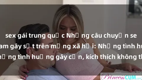 sex gái trung quốc Những câu chuyện sex sinh viên Việt Nam gây sốt trên mạng xã hội: Những tình huống gây cấn, kích thích không thể bỏ qua