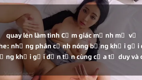 quay lén làm tình Cảm giác mạnh mẽ với sex BDSM không che: những phân cảnh nóng bỏng khơi gợi đến tận cùng của tư duy và cơ thể.