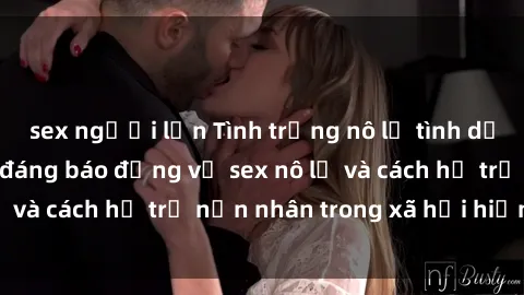 sex người lớn Tình trạng nô lệ tình dục: Những thực tế đáng báo động về sex nô lệ và cách hỗ trợ nạn nhân trong xã hội hiện nay