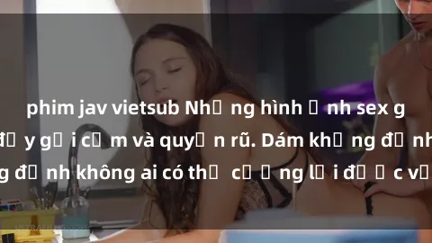 phim jav vietsub Những hình ảnh sex gái Việt xinh đẹp đầy gợi cảm và quyến rũ. Dám khẳng định không ai có thể cưỡng lại được vẻ đẹp của họ.