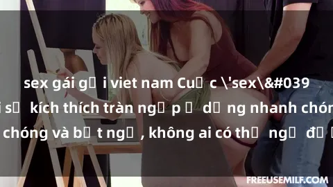 sex gái gọi viet nam Cuộc 'sex' trong thang máy: Khi sự kích thích tràn ngập ở dạng nhanh chóng và bất ngờ, không ai có thể ngờ được điều gì sẽ xảy ra!