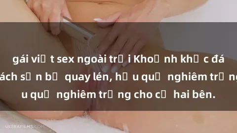gái việt sex ngoài trời Khoảnh khắc đáng buồn: Sex khách sạn bị quay lén, hậu quả nghiêm trọng cho cả hai bên.