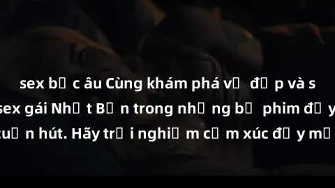 sex bắc âu Cùng khám phá vẻ đẹp và sức gợi cảm của sex gái Nhật Bản trong những bộ phim đầy nghệ thuật và cuốn hút. Hãy trải nghiệm cảm xúc đầy mới mẻ và sống động từ những cảnh quay tinh tế và quyến 