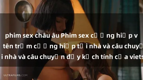 phim sex châu âu Phim sex cưỡng hiếp vietsub: Nữ sinh bị tên trộm cưỡng hiếp tại nhà và câu chuyện đầy kịch tính của vietsub
