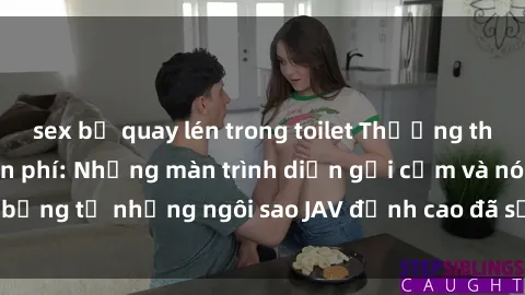 sex bị quay lén trong toilet Thưởng thức sex JAV idol miễn phí: Những màn trình diễn gợi cảm và nóng bỏng từ những ngôi sao JAV đỉnh cao đã sẵn sàng để bạn khám phá.