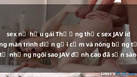 sex nữ hầu gái Thưởng thức sex JAV idol miễn phí: Những màn trình diễn gợi cảm và nóng bỏng từ những ngôi sao JAV đỉnh cao đã sẵn sàng để bạn khám phá.