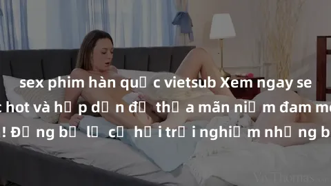 sex phim hàn quốc vietsub Xem ngay sex anime vietsub cực hot và hấp dẫn để thỏa mãn niềm đam mê của bạn! Đừng bỏ lỡ cơ hội trải nghiệm những bộ anime đỉnh cao chỉ có tại đây!