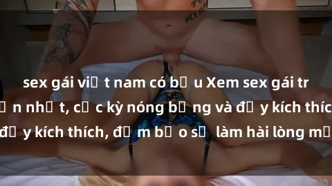 sex gái việt nam có bầu Xem sex gái trẻ không che hấp dẫn nhất, cực kỳ nóng bỏng và đầy kích thích, đảm bảo sẽ làm hài lòng mọi người!