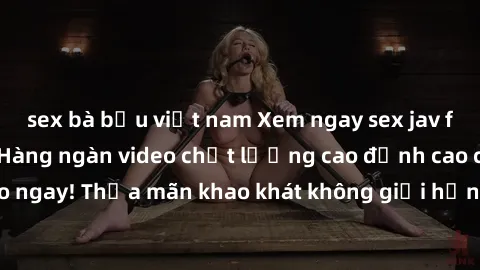 sex bà bầu việt nam Xem ngay sex jav full HD miễn phí - Hàng ngàn video chất lượng cao đỉnh cao chỉ cần click vào ngay! Thỏa mãn khao khát không giới hạn, đón chờ những trải nghiệm mới lạ!