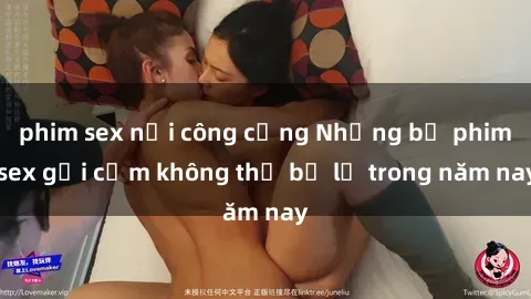 phim sex nơi công cộng Những bộ phim sex gợi cảm không thể bỏ lỡ trong năm nay
