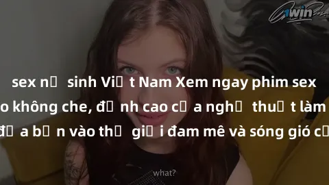 sex nữ sinh Việt Nam Xem ngay phim sex HD chất lượng cao không che, đỉnh cao của nghệ thuật làm tình, đưa bạn vào thế giới đam mê và sóng gió của tình yêu không giới hạn.