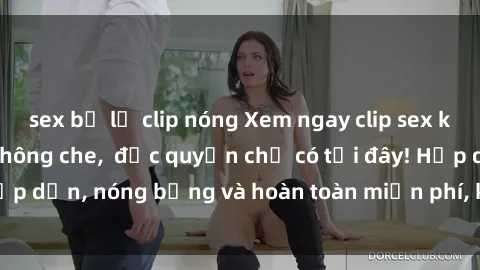 sex bị lộ clip nóng Xem ngay clip sex không che cực hot, không che,  độc quyền chỉ có tại đây! Hấp dẫn, nóng bỏng và hoàn toàn miễn phí, không thể bỏ qua!