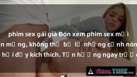 phim sex gái già Đón xem phim sex mới nhất đang hot trên mạng, không thể bỏ lỡ những cảnh nóng hổi đầy kích thích. Tận hưởng ngay trước khi bị xoá chóng mặt!