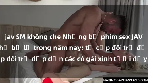 jav SM không che Những bộ phim sex JAV hot nhất không thể bỏ lỡ trong năm nay: từ cặp đôi trẻ đẹp đến các cô gái xinh tươi đầy sức hút.