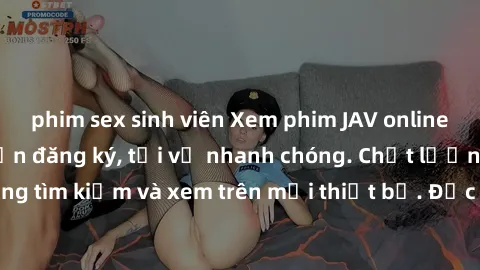 phim sex sinh viên Xem phim JAV online miễn phí không cần đăng ký, tải về nhanh chóng. Chất lượng HD, dễ dàng tìm kiếm và xem trên mọi thiết bị. Đặc biệt, không quảng cáo làm phiền.