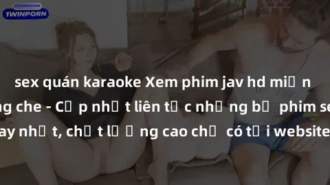 sex quán karaoke Xem phim jav hd miễn phí đỉnh cao không che - Cập nhật liên tục những bộ phim sex hay nhất, chất lượng cao chỉ có tại website chuyên nghiệp hàng đầu.