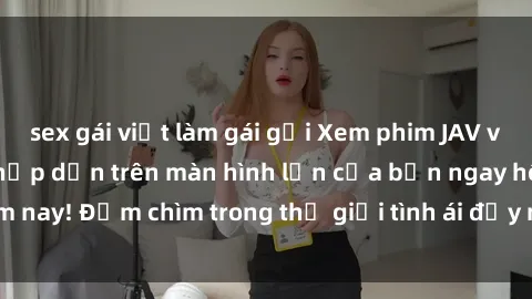 sex gái việt làm gái gọi Xem phim JAV vietsub mới nhất và hấp dẫn trên màn hình lớn của bạn ngay hôm nay! Đắm chìm trong thế giới tình ái đầy nóng bỏng và kích thích.
