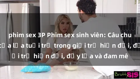 phim sex 3P Phim sex sinh viên: Câu chuyện nóng bỏng của lứa tuổi trẻ trong giới trẻ hiện đại, đầy lửa và đam mê