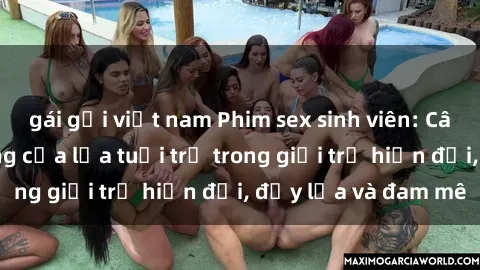 gái gọi việt nam Phim sex sinh viên: Câu chuyện nóng bỏng của lứa tuổi trẻ trong giới trẻ hiện đại, đầy lửa và đam mê