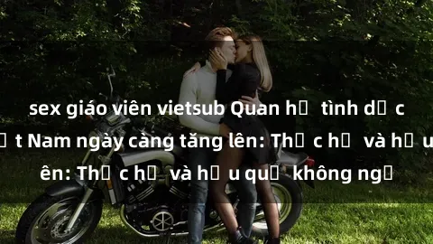 sex giáo viên vietsub Quan hệ tình dục của nữ sinh Việt Nam ngày càng tăng lên: Thực hư và hậu quả không ngờ