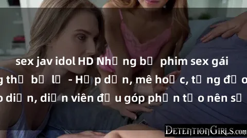 sex jav idol HD Những bộ phim sex gái già đỉnh cao không thể bỏ lỡ - Hấp dẫn, mê hoặc, từng đạo diễn, diễn viên đều góp phần tạo nên sự hấp dẫn, kích thích.