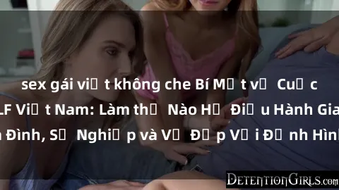 sex gái việt không che Bí Mật về Cuộc Sống Của Các MILF Việt Nam: Làm thế Nào Họ Điều Hành Gia Đình, Sự Nghiệp và Vẻ Đẹp Với Định Hình Văn Hóa Đương Đại