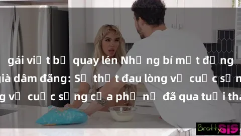 gái việt bị quay lén Những bí mật đằng sau vẻ ngoài gái già dâm đãng: Sự thật đau lòng về cuộc sống của phụ nữ đã qua tuổi thanh xuân
