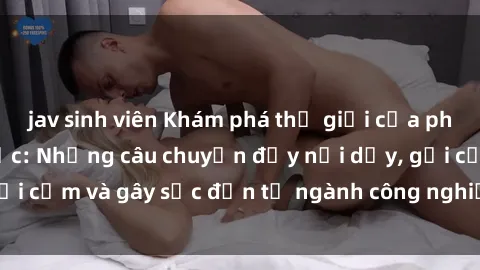 jav sinh viên Khám phá thế giới của phim sex nô lệ tình dục: Những câu chuyện đầy nổi dậy, gợi cảm và gây sốc đến từ ngành công nghiệp giải trí đen tối