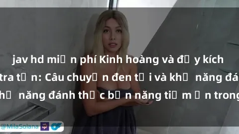 jav hd miễn phí Kinh hoàng và đầy kích thích với phim sex tra tấn: Câu chuyện đen tối và khả năng đánh thức bản năng tiềm ẩn trong con người