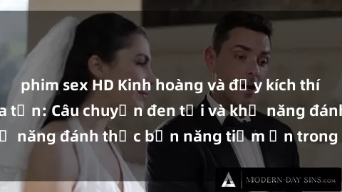 phim sex HD Kinh hoàng và đầy kích thích với phim sex tra tấn: Câu chuyện đen tối và khả năng đánh thức bản năng tiềm ẩn trong con người
