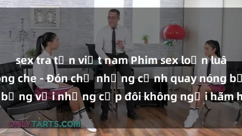 sex tra tấn việt nam Phim sex loạn luân đầy kích thích không che - Đón chờ những cảnh quay nóng bỏng với những cặp đôi không ngại hãm hiếp gia đình trong lòng