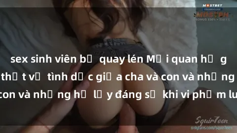 sex sinh viên bị quay lén Mối quan hệ giữa cha và con: Sự thật về tình dục giữa cha và con và những hệ lụy đáng sợ khi vi phạm luật pháp.