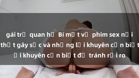 gái trẻ quan hệ Bí mật về phim sex nơi công cộng: Sự thật gây sốc và những lời khuyên cần biết để tránh rủi ro