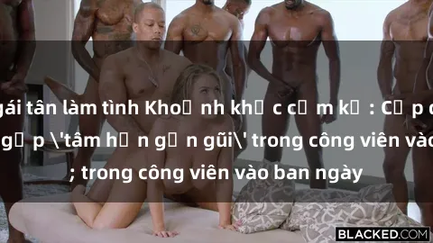 gái tân làm tình Khoảnh khắc cấm kỵ: Cặp đôi bị bắt gặp 'tâm hồn gần gũi' trong công viên vào ban ngày