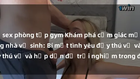 sex phòng tập gym Khám phá cảm giác mới mẻ với sex trong nhà vệ sinh: Bí mật tình yêu đầy thú vị và hấp dẫn để trải nghiệm trong đêm hôm nay!