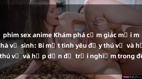 phim sex anime Khám phá cảm giác mới mẻ với sex trong nhà vệ sinh: Bí mật tình yêu đầy thú vị và hấp dẫn để trải nghiệm trong đêm hôm nay!