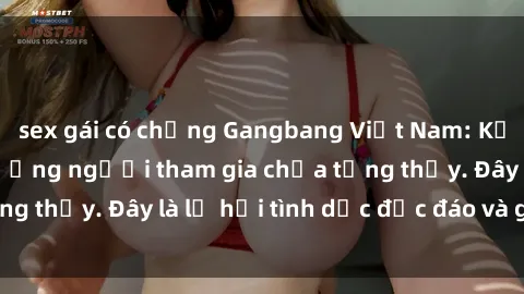 sex gái có chồng Gangbang Việt Nam: Kỷ lục mới với số lượng người tham gia chưa từng thấy. Đây là lễ hội tình dục độc đáo và gây sốc.