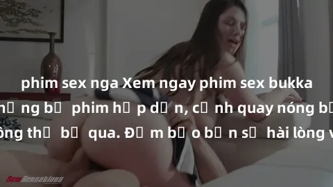 phim sex nga Xem ngay phim sex bukkake hàng đầu với những bộ phim hấp dẫn, cảnh quay nóng bỏng không thể bỏ qua. Đảm bảo bạn sẽ hài lòng với trải nghiệm mới lạ này!