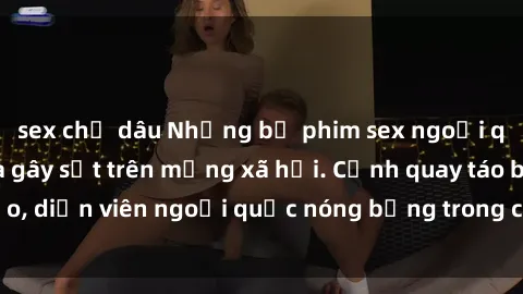 sex chị dâu Những bộ phim sex ngoại quốc nổi tiếng và gây sốt trên mạng xã hội. Cảnh quay táo bạo, diễn viên ngoại quốc nóng bỏng trong các tác phẩm đỉnh cao.