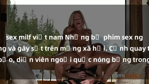 sex milf việt nam Những bộ phim sex ngoại quốc nổi tiếng và gây sốt trên mạng xã hội. Cảnh quay táo bạo, diễn viên ngoại quốc nóng bỏng trong các tác phẩm đỉnh cao.