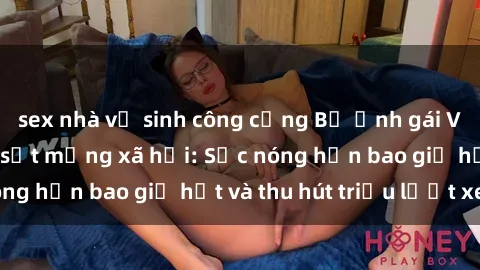 sex nhà vệ sinh công cộng Bộ ảnh gái Việt Nam nude gây sốt mạng xã hội: Sắc nóng hơn bao giờ hết và thu hút triệu lượt xem