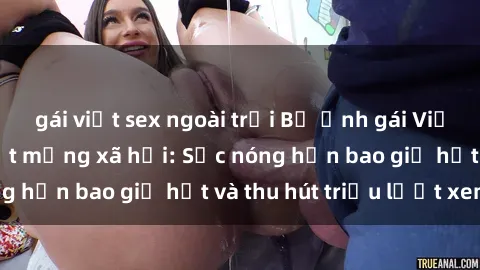 gái việt sex ngoài trời Bộ ảnh gái Việt Nam nude gây sốt mạng xã hội: Sắc nóng hơn bao giờ hết và thu hút triệu lượt xem