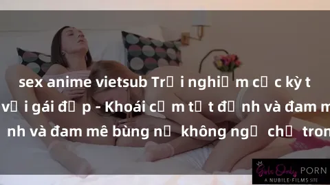 sex anime vietsub Trải nghiệm cực kỳ thú vị khi làm tình với gái đẹp - Khoái cảm tột đỉnh và đam mê bùng nổ không ngờ chỉ trong một đêm!