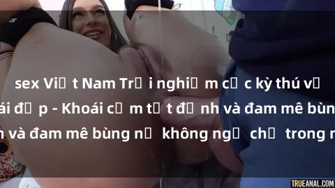 sex Việt Nam Trải nghiệm cực kỳ thú vị khi làm tình với gái đẹp - Khoái cảm tột đỉnh và đam mê bùng nổ không ngờ chỉ trong một đêm!