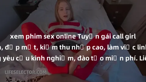xem phim sex online Tuyển gái call girl Việt Nam gợi cảm, đẹp mắt, kiếm thu nhập cao, làm việc linh hoạt, không yêu cầu kinh nghiệm, đào tạo miễn phí. Liên hệ ngay để biết thêm chi tiết!
